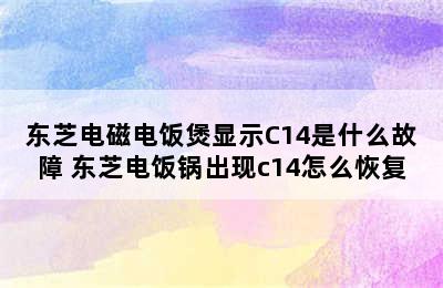 东芝电磁电饭煲显示C14是什么故障 东芝电饭锅出现c14怎么恢复